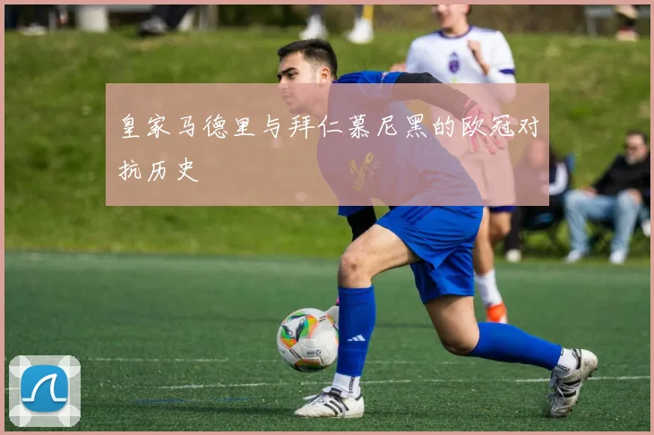 皇家马德里与拜仁慕尼黑的欧冠对抗历史