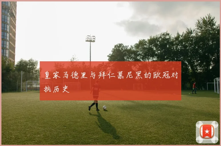 皇家马德里与拜仁慕尼黑的欧冠对抗历史