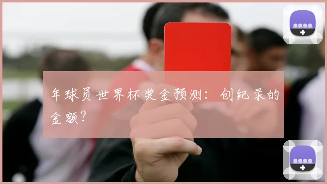 年球员世界杯奖金预测:创纪录的金额?