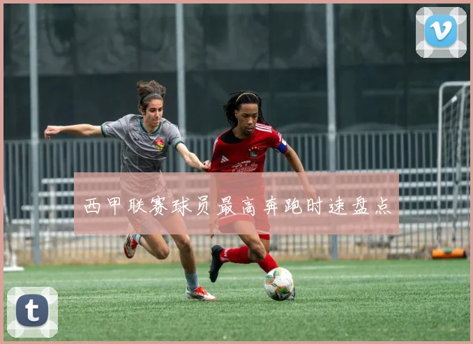 西甲联赛球员最高奔跑时速盘点