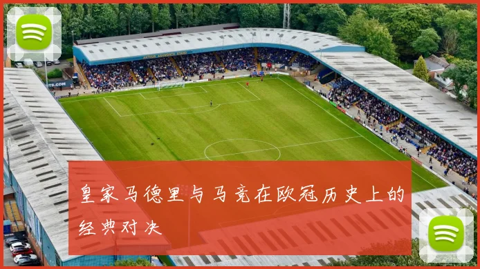 皇家马德里与马竞在欧冠历史上的经典对决