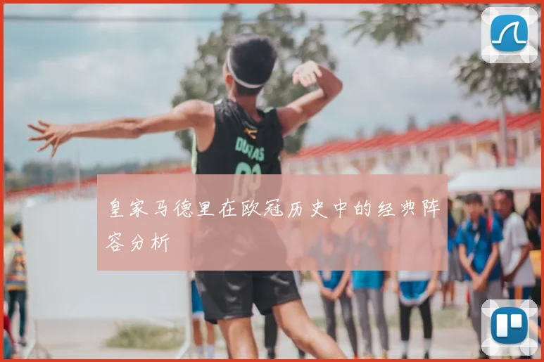 皇家马德里在欧冠历史中的经典阵容分析